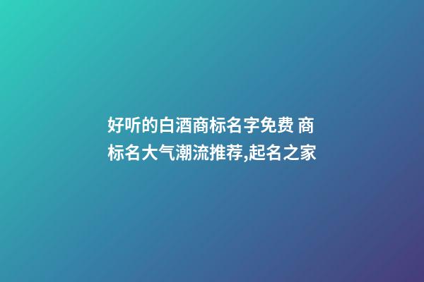 好听的白酒商标名字免费 商标名大气潮流推荐,起名之家-第1张-商标起名-玄机派